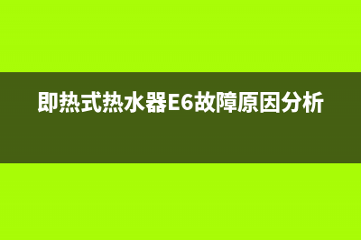 即热式热水器e6故障(即热式热水器E6故障原因分析)