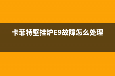 卡菲特壁挂炉E9故障代码(卡菲特壁挂炉E9故障怎么处理)