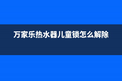 万家乐热水器er故障(万家乐热水器儿童锁怎么解除)