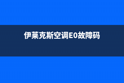 伊莱克斯空调e0故障(伊莱克斯空调E0故障码)