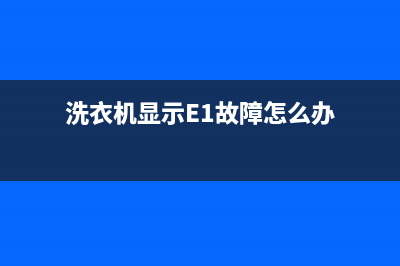 洗衣机显示e1故障代码(洗衣机显示E1故障怎么办)