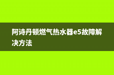 阿诗丹顿燃气热水器故障代码E2(阿诗丹顿燃气热水器e5故障解决方法)