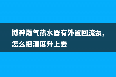 博神燃气热水器e0代码(博神燃气热水器有外置回流泵,怎么把温度升上去)