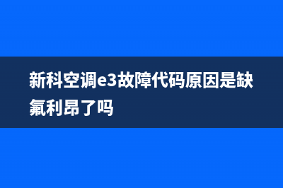 新科空调e3故障(新科空调e3故障代码原因是缺氟利昂了吗)