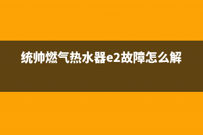 统帅燃气热水器e6故障代码(统帅燃气热水器e2故障怎么解决)