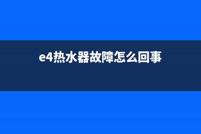 e4热水器故障怎么解决方法(e4热水器故障怎么回事)