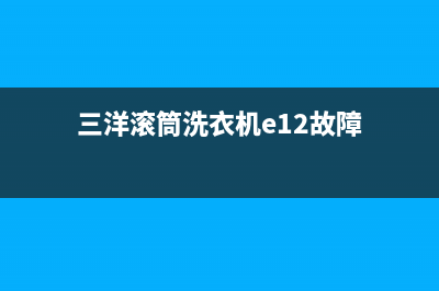 三洋滚筒洗衣机e12故障代码维修(三洋滚筒洗衣机e12故障)