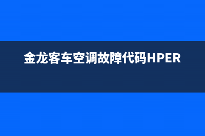 金龙客车空调故障码er1(金龙客车空调故障代码HPER)