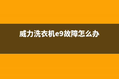 威力洗衣机e9故障代码(威力洗衣机e9故障怎么办)