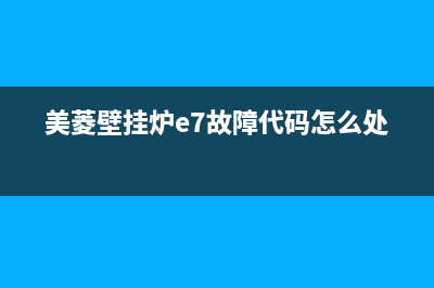 美菱壁挂炉e7故障代码(美菱壁挂炉e7故障代码怎么处理)