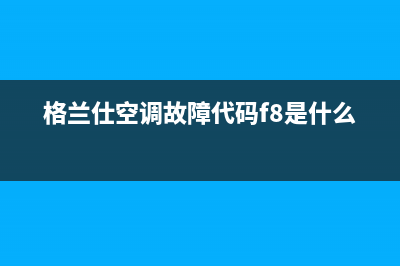 格兰仕空调故障码E9(格兰仕空调故障代码f8是什么)