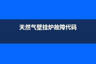 天然气壁挂炉故障信号e1(天然气壁挂炉故障代码)