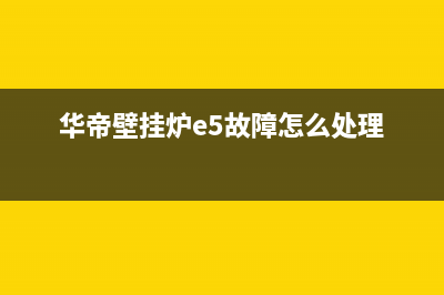 华帝壁挂炉e5故障(华帝壁挂炉e5故障怎么处理)