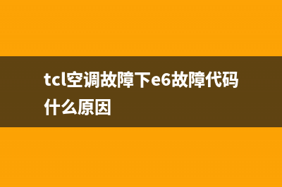 TCL空调e6故障处理(tcl空调故障下e6故障代码什么原因)