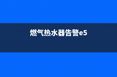 燃热水器e5故障解决方法(燃气热水器告警e5)