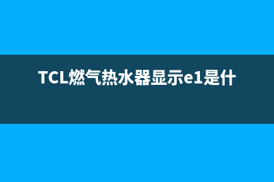 tcl燃气热水器显示e3故障代码(TCL燃气热水器显示e1是什么问题)