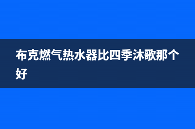 布克燃气热水器e5常见故障(布克燃气热水器比四季沐歌那个好)