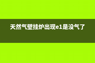 天然气壁挂炉出现e2是啥故障(天然气壁挂炉出现e1是没气了吗)