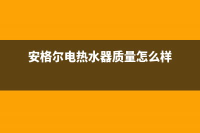 安格尔电热水器E0故障代码(安格尔电热水器质量怎么样)