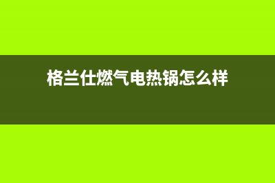 格兰仕燃气电热水器e2故障代码(格兰仕燃气电热锅怎么样)