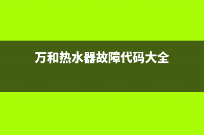 万和热水器故障e1处理(万和热水器故障代码大全)