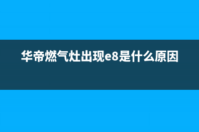 华帝燃气灶E3是什么故障(华帝燃气灶出现e8是什么原因)