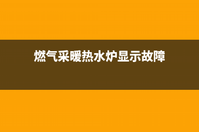 燃气热水锅炉报E11故障原因(燃气采暖热水炉显示故障)