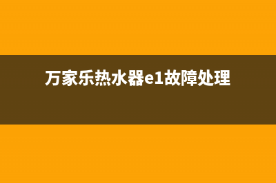 万家乐热水器e1错误代码(万家乐热水器e1故障处理)