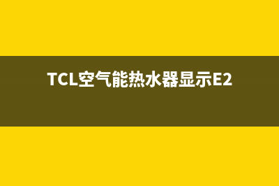 TCL空气能热水器e9故障(TCL空气能热水器显示E2)