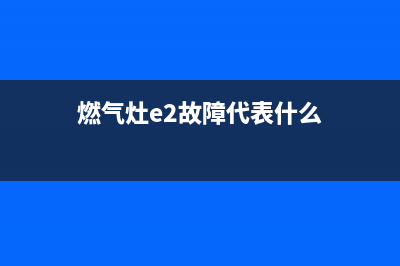 燃气灶e2故障代码(燃气灶e2故障代表什么)