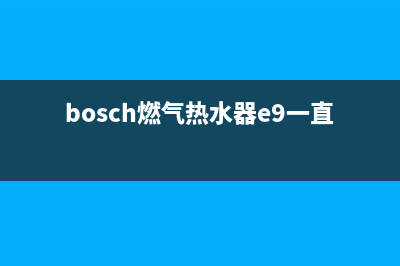 bosch燃气热水器E9错误代码(bosch燃气热水器e9一直响)