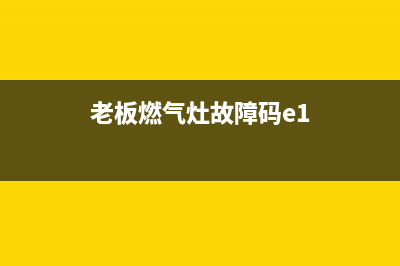 老板燃气灶故障E6(老板燃气灶故障码e1)