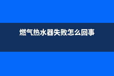 燃气热水器失败代码e1(燃气热水器失败怎么回事)