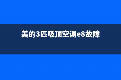 美的3匹吸顶空调通电e8故障(美的3匹吸顶空调e8故障)