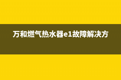 万和燃气热水器e02故障(万和燃气热水器e1故障解决方法)