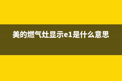 美的燃气灶错误代码e1(美的燃气灶显示e1是什么意思)