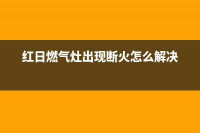 红日燃气灶出现e6代码(红日燃气灶出现断火怎么解决)