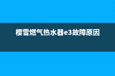 樱雪燃气热水器e1代码(樱雪燃气热水器e3故障原因)