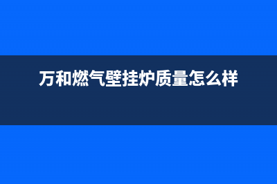 万和燃气壁挂炉e7故障怎么解决(万和燃气壁挂炉质量怎么样)