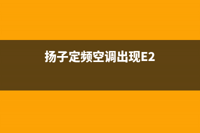 扬子定频空调出现e9是什么故障(扬子定频空调出现E2)