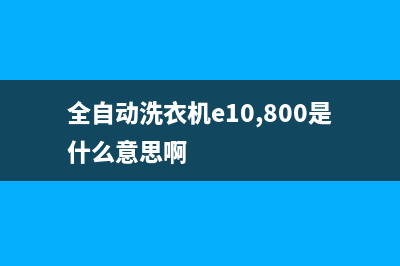 全自动洗衣机E10代码(全自动洗衣机e10,800是什么意思啊)