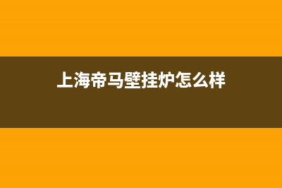 上海帝马壁挂炉E4故障是啥意思(上海帝马壁挂炉怎么样)