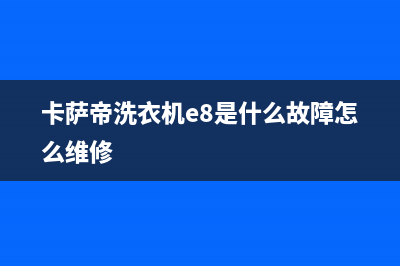 卡萨帝洗衣机E8故障码(卡萨帝洗衣机e8是什么故障怎么维修)