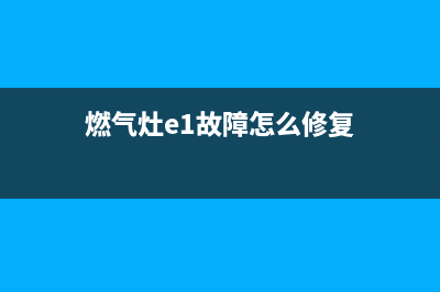 燃气灶e1故障怎么处理(燃气灶e1故障怎么修复)