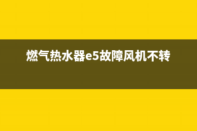 燃气热水器e5故障代码(燃气热水器e5故障风机不转)