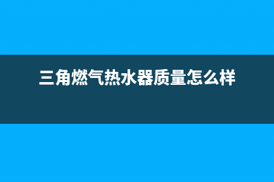 三角燃气热水器故障代码e7(三角燃气热水器质量怎么样)