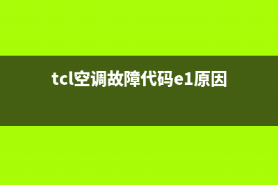 TCL空调E1故障码(tcl空调故障代码e1原因)