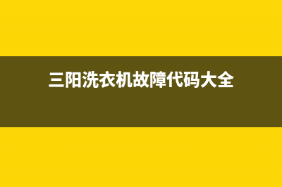 三阳洗衣机故障代码EHI(三阳洗衣机故障代码大全)