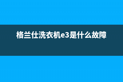 格兰仕洗衣机e3故障图解(格兰仕洗衣机e3是什么故障)