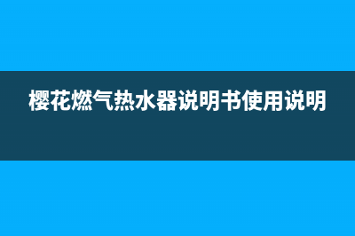 樱花燃气热水器故障代码e5(樱花燃气热水器说明书使用说明)